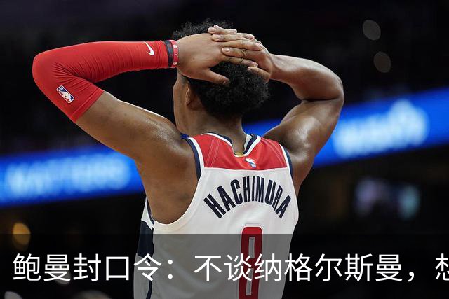 鲍曼封口令：不谈纳格尔斯曼，想说的都已说完