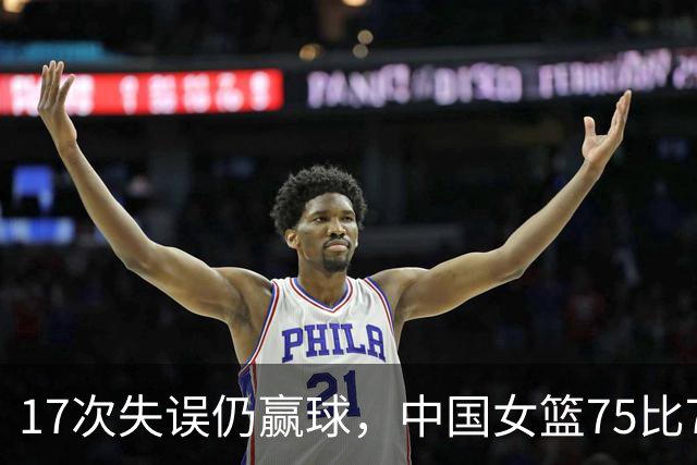 17次失误仍赢球，中国女篮75比72险胜波多黎各